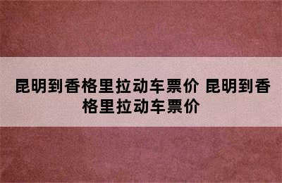 昆明到香格里拉动车票价 昆明到香格里拉动车票价